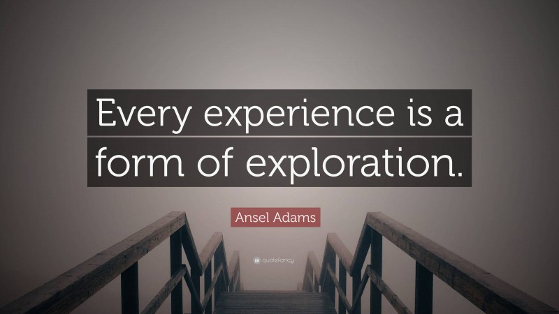 Ansel Adams Quote: “Every experience is a form of exploration.”