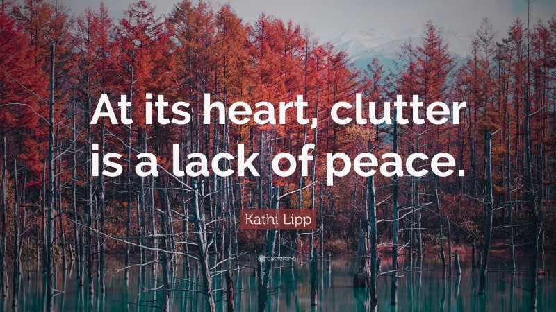 Kathi Lipp Quote: “At its heart, clutter is a lack of peace.”