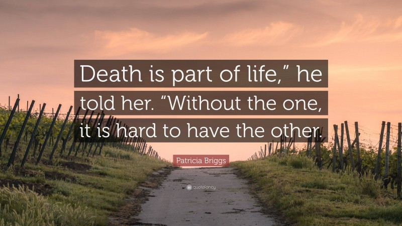 Patricia Briggs Quote: “Death is part of life,” he told her. “Without the one, it is hard to have the other.”