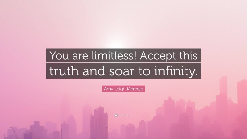 Amy Leigh Mercree Quote: “You are limitless! Accept this truth and soar to infinity.”