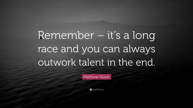 Matthew Quick Quote: “Remember – it’s a long race and you can always outwork talent in the end.”