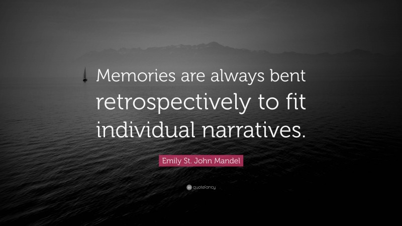 Emily St. John Mandel Quote: “Memories are always bent retrospectively to fit individual narratives.”