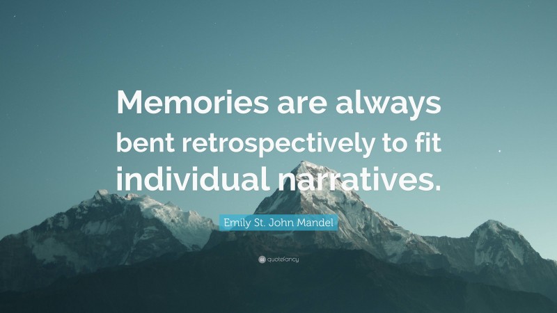 Emily St. John Mandel Quote: “Memories are always bent retrospectively to fit individual narratives.”