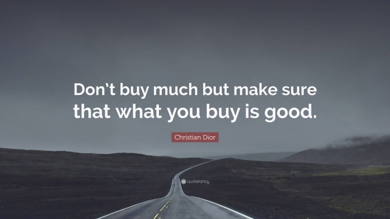 Christian Dior Quote: “Don’t buy much but make sure that what you buy is good.”