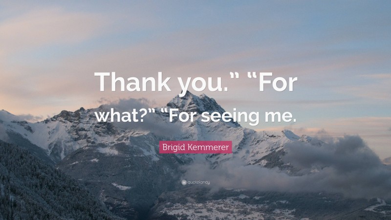 Brigid Kemmerer Quote: “Thank you.” “For what?” “For seeing me.”
