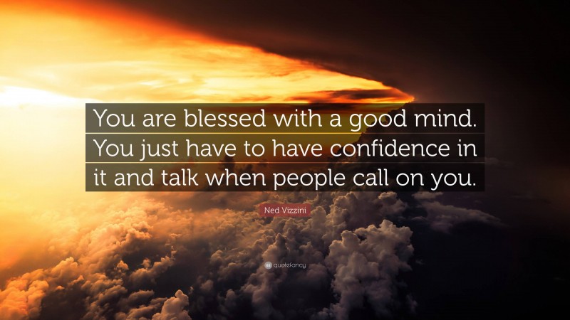 Ned Vizzini Quote: “You are blessed with a good mind. You just have to have confidence in it and talk when people call on you.”