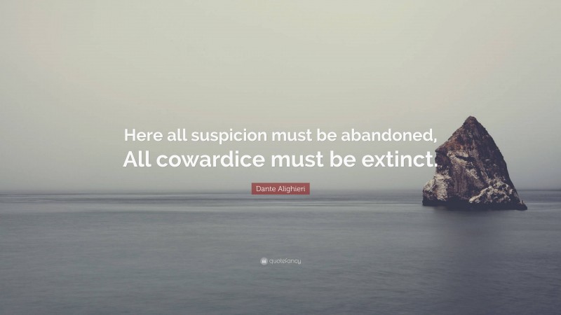 Dante Alighieri Quote: “Here all suspicion must be abandoned, All cowardice must be extinct.”