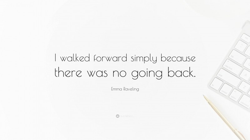 Emma Raveling Quote: “I walked forward simply because there was no going back.”