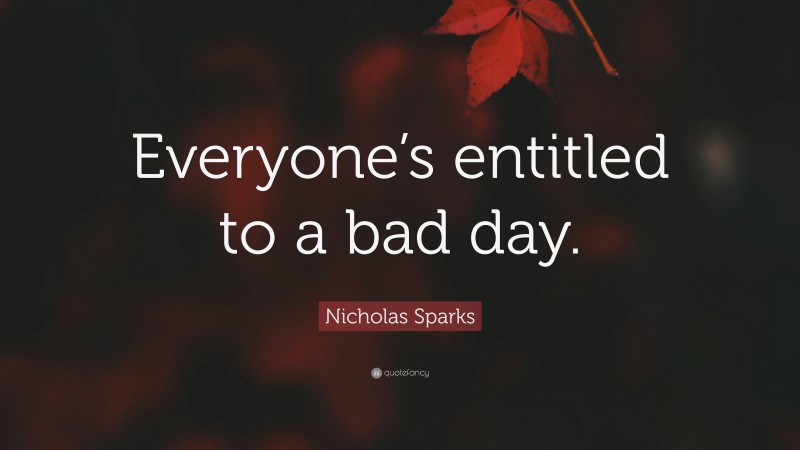 Nicholas Sparks Quote: “Everyone’s entitled to a bad day.”