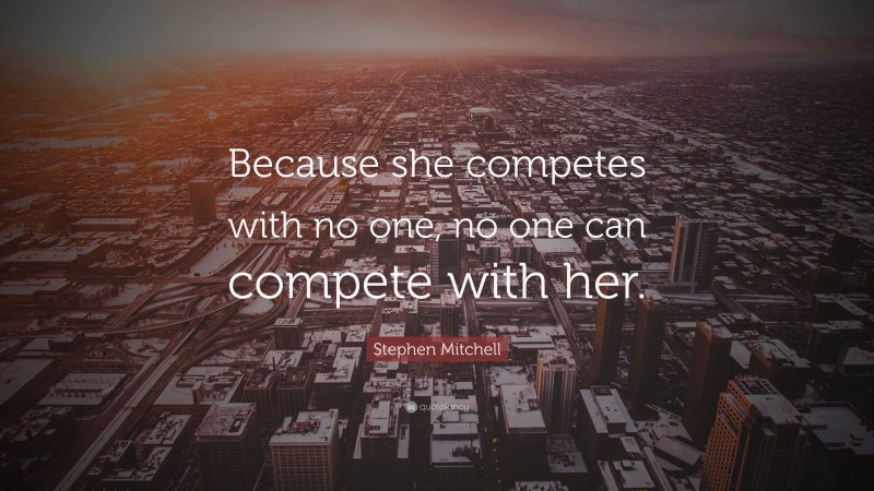 Stephen Mitchell Quote: “Because she competes with no one, no one can compete with her.”