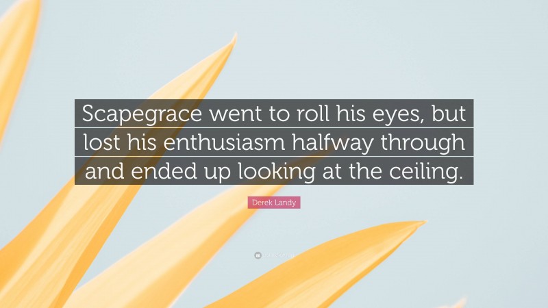Derek Landy Quote: “Scapegrace went to roll his eyes, but lost his enthusiasm halfway through and ended up looking at the ceiling.”