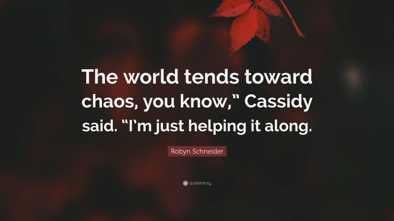 Robyn Schneider Quote: “The world tends toward chaos, you know,” Cassidy said. “I’m just helping it along.”