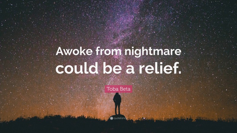 Toba Beta Quote: “Awoke from nightmare could be a relief.”