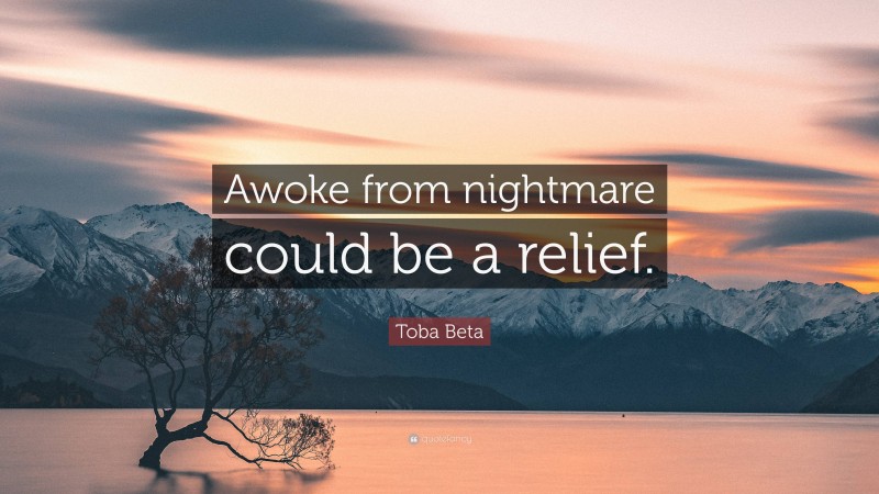 Toba Beta Quote: “Awoke from nightmare could be a relief.”