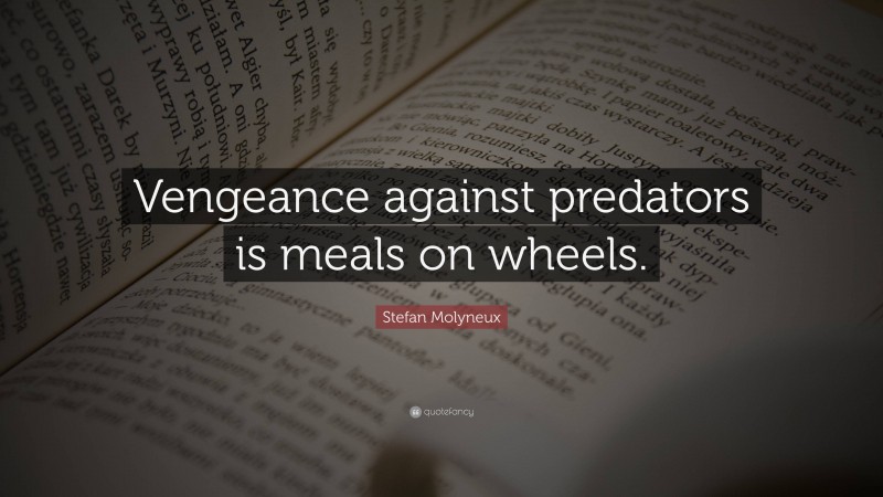Stefan Molyneux Quote: “Vengeance against predators is meals on wheels.”