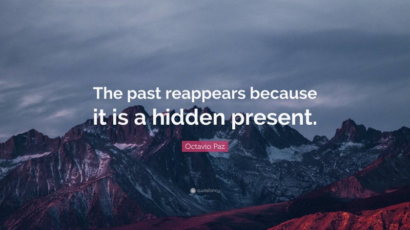 Octavio Paz Quote: “The past reappears because it is a hidden present.”