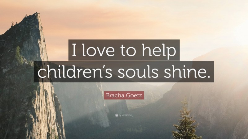 Bracha Goetz Quote: “I love to help children’s souls shine.”