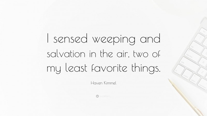 Haven Kimmel Quote: “I sensed weeping and salvation in the air, two of my least favorite things.”