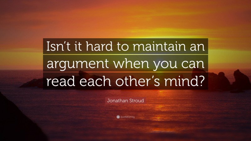 Jonathan Stroud Quote: “Isn’t it hard to maintain an argument when you can read each other’s mind?”