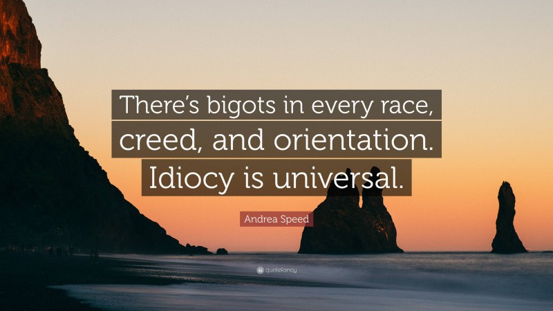 Andrea Speed Quote: “There’s bigots in every race, creed, and orientation. Idiocy is universal.”