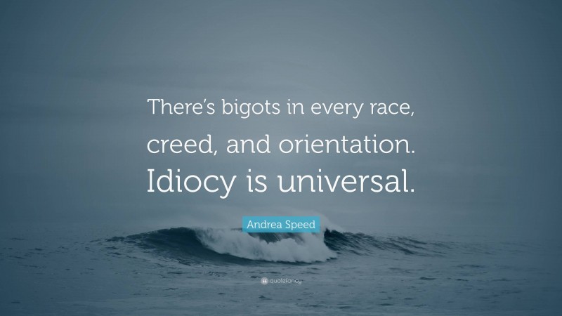 Andrea Speed Quote: “There’s bigots in every race, creed, and orientation. Idiocy is universal.”