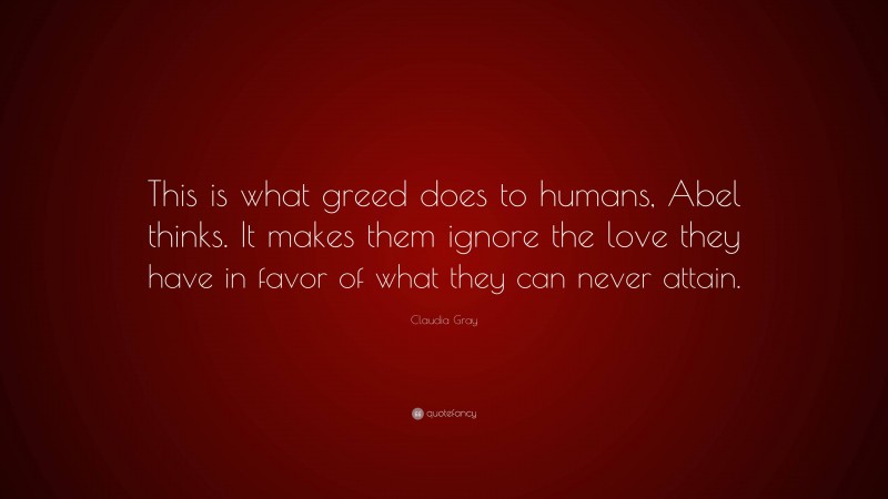 Claudia Gray Quote: “This is what greed does to humans, Abel thinks. It makes them ignore the love they have in favor of what they can never attain.”