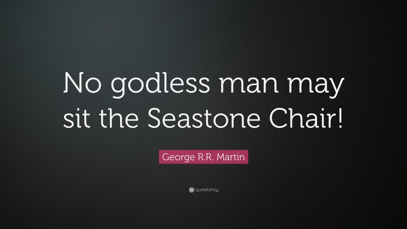 George R.R. Martin Quote: “No godless man may sit the Seastone Chair!”