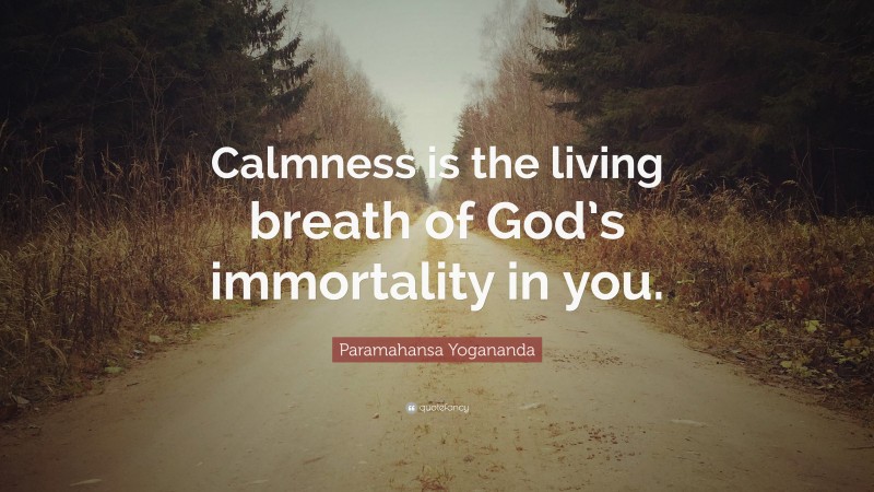 Paramahansa Yogananda Quote: “Calmness is the living breath of God’s immortality in you.”