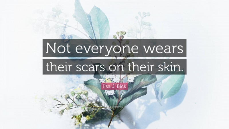 Ilsa J. Bick Quote: “Not everyone wears their scars on their skin.”