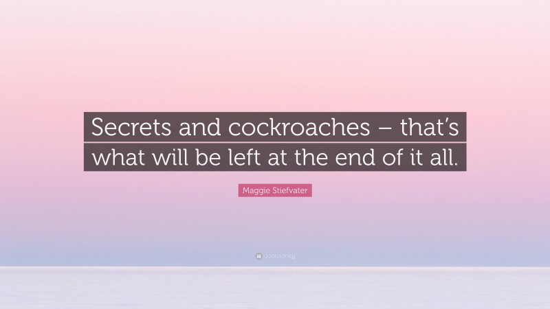 Maggie Stiefvater Quote: “Secrets and cockroaches – that’s what will be left at the end of it all.”
