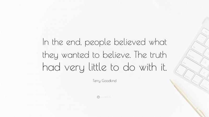 Terry Goodkind Quote: “In the end, people believed what they wanted to believe. The truth had very little to do with it.”