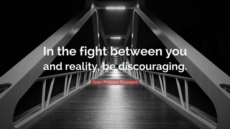 Jean-Philippe Toussaint Quote: “In the fight between you and reality, be discouraging.”