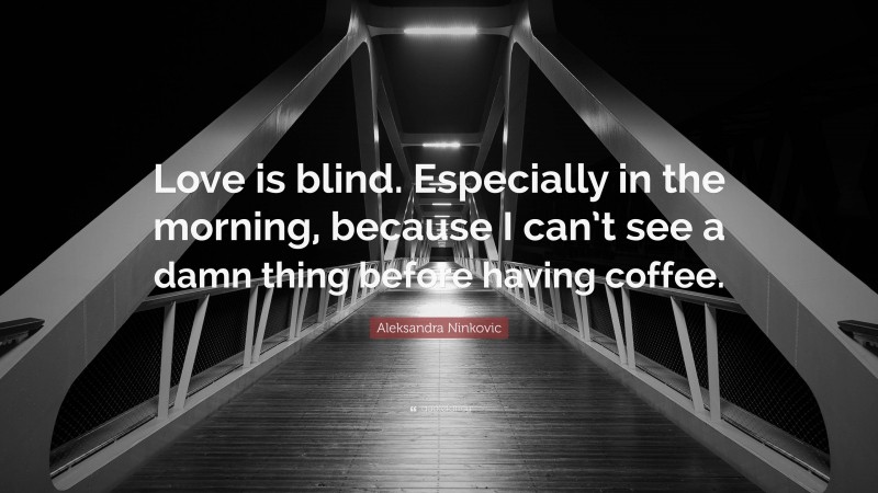 Aleksandra Ninkovic Quote: “Love is blind. Especially in the morning, because I can’t see a damn thing before having coffee.”