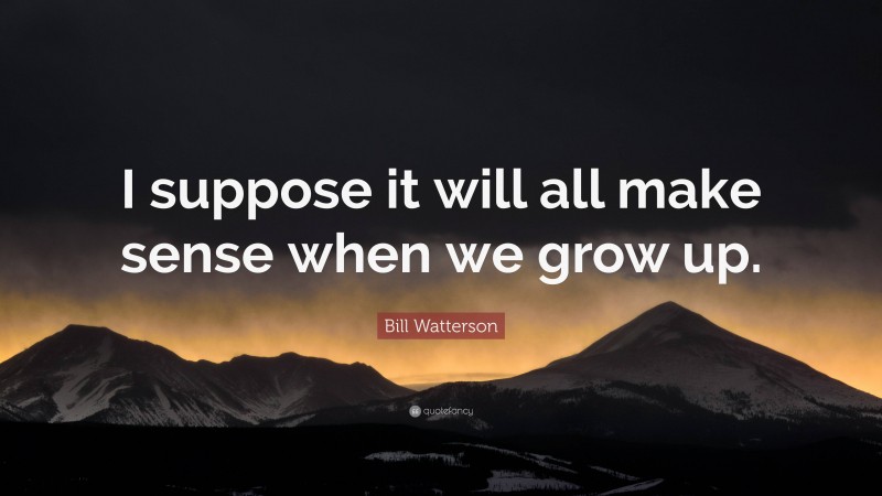 Bill Watterson Quote: “I suppose it will all make sense when we grow up.”
