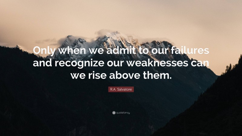 R.A. Salvatore Quote: “Only when we admit to our failures and recognize our weaknesses can we rise above them.”