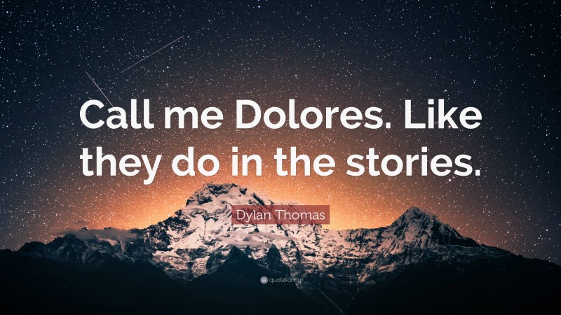 Dylan Thomas Quote: “Call me Dolores. Like they do in the stories.”