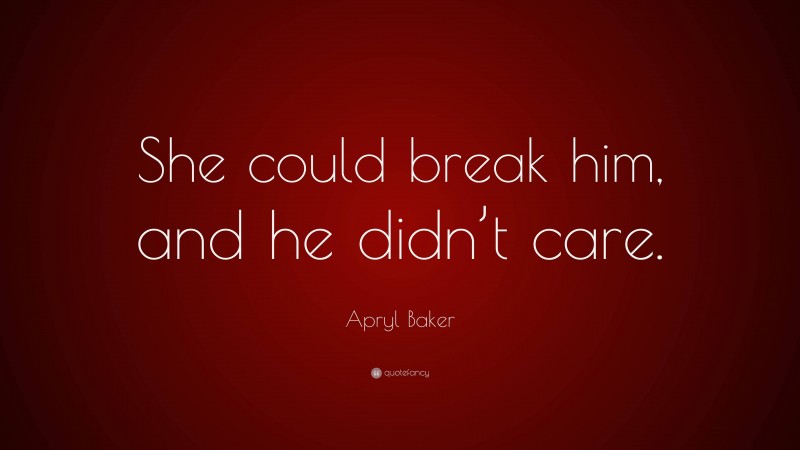 Apryl Baker Quote: “She could break him, and he didn’t care.”