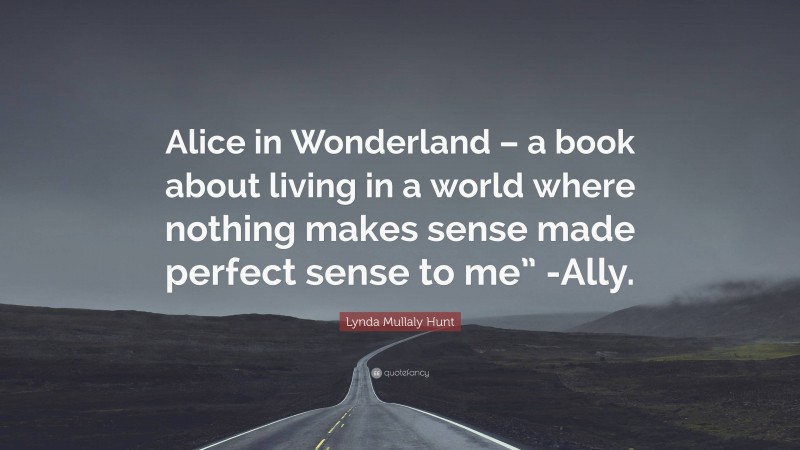 Lynda Mullaly Hunt Quote: “Alice in Wonderland – a book about living in a world where nothing makes sense made perfect sense to me” -Ally.”