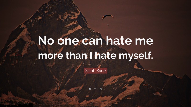 Sarah Kane Quote: “No one can hate me more than I hate myself.”