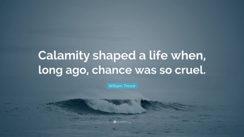 William Trevor Quote: “Calamity shaped a life when, long ago, chance was so cruel.”