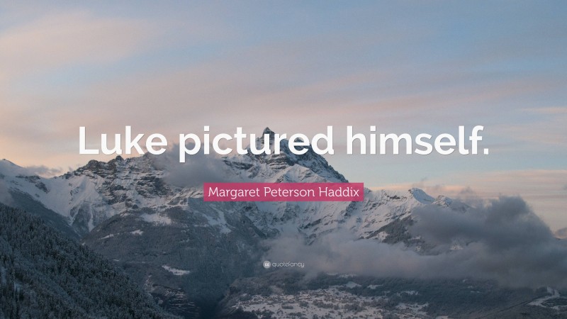 Margaret Peterson Haddix Quote: “Luke pictured himself.”