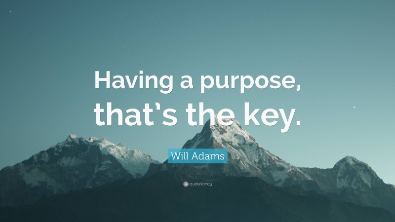 Will Adams Quote: “Having a purpose, that’s the key.”