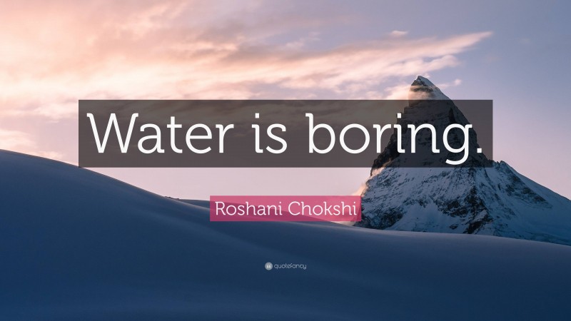 Roshani Chokshi Quote: “Water is boring.”