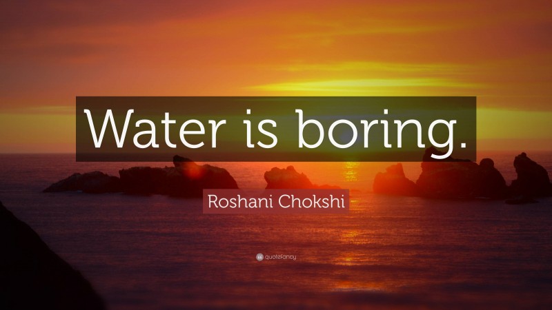 Roshani Chokshi Quote: “Water is boring.”