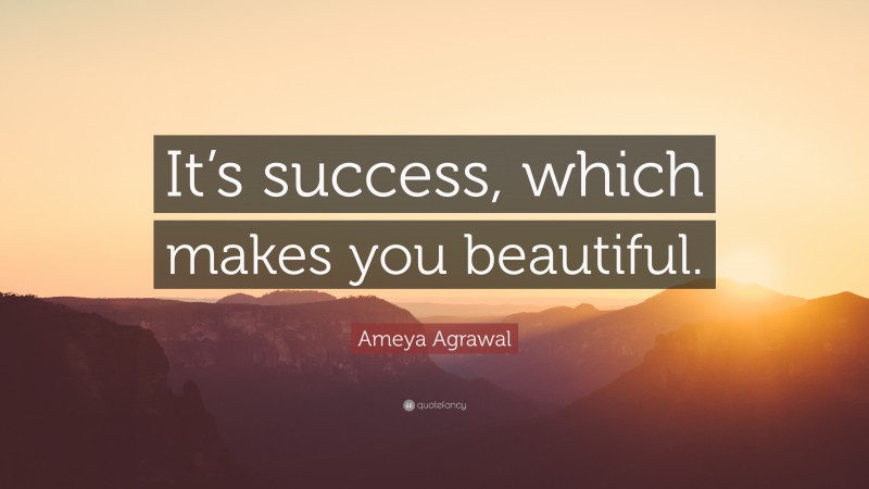 Ameya Agrawal Quote: “It’s success, which makes you beautiful.”