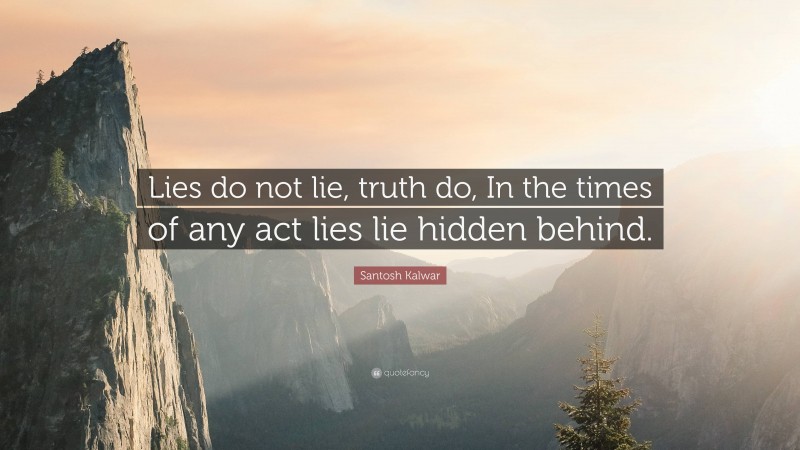 Santosh Kalwar Quote: “Lies do not lie, truth do, In the times of any act lies lie hidden behind.”