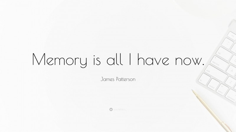 James Patterson Quote: “Memory is all I have now.”