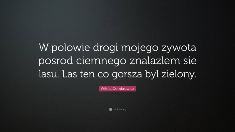 Witold Gombrowicz Quote: “W polowie drogi mojego zywota posrod ciemnego znalazlem sie lasu. Las ten co gorsza byl zielony.”