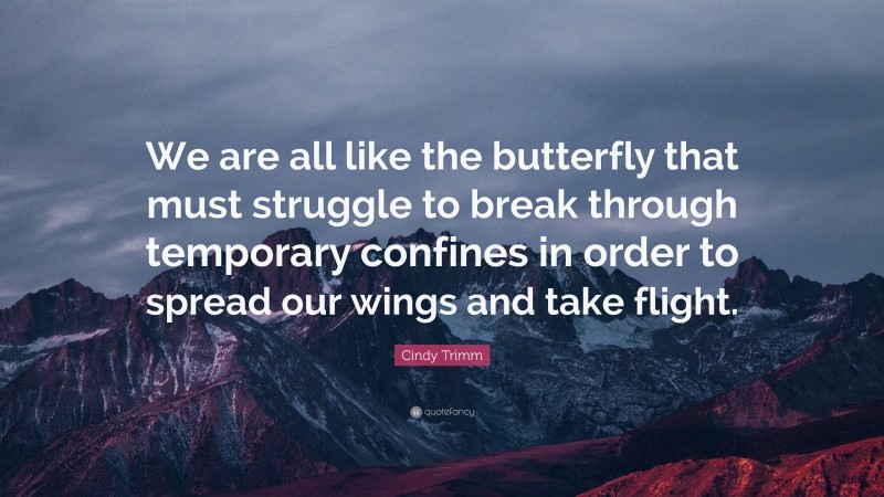 Cindy Trimm Quote: “We are all like the butterfly that must struggle to break through temporary confines in order to spread our wings and take flight.”