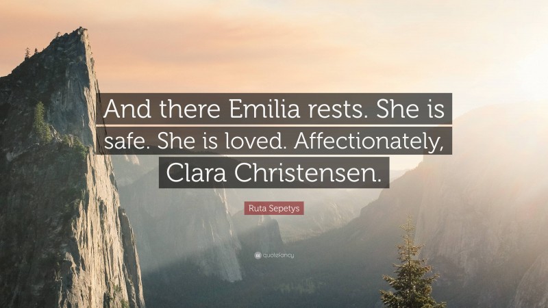 Ruta Sepetys Quote: “And there Emilia rests. She is safe. She is loved. Affectionately, Clara Christensen.”